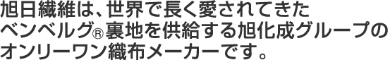 旭日繊維は、世界で長く愛されてきたベンベルグ®裏地を供給する旭化成グループのオンリーワン織布メーカーです。