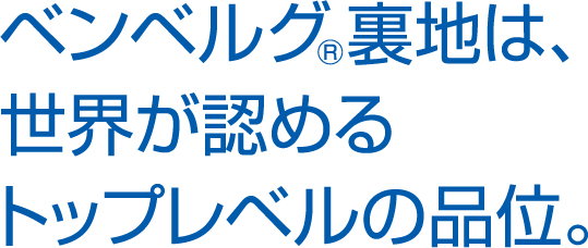ベンベルグ®裏地は、世界が認めるトップレベルの品位。